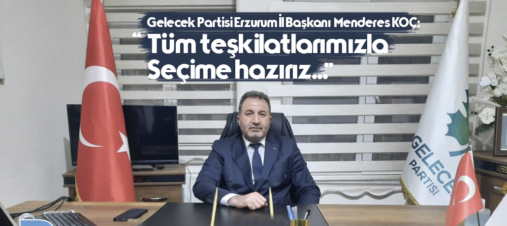 Gelecek Partisi Erzurum İl Başkanı Menderes Koç gündemi değerlendirdi.