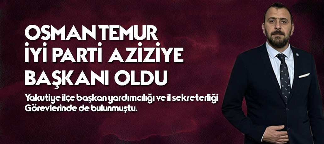 Osman Temur, İYİ Parti Aziziye İlçe Başkanı oldu. 